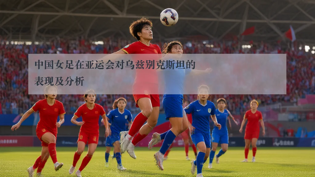 中国女足在亚运会对乌兹别克斯坦的表现及分析